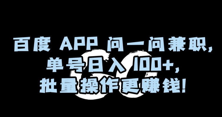 百度APP问一问兼职，单号日入100+，批量操作更赚钱【揭秘】-第二象限