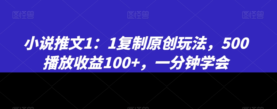 小说推文1：1复制原创玩法，500播放收益100+，一分钟学会【揭秘】-第二象限