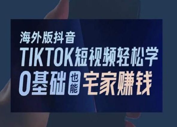 海外版抖音TikTok短视频轻松学，0基础宅家也能赚钱-第二象限