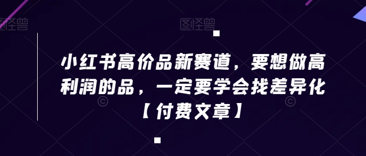小红书高价品新赛道，要想做高利润的品，一定要学会找差异化【付费文章】-第二象限