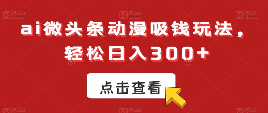 ai微头条动漫吸钱玩法，轻松日入300+【揭秘】-第二象限