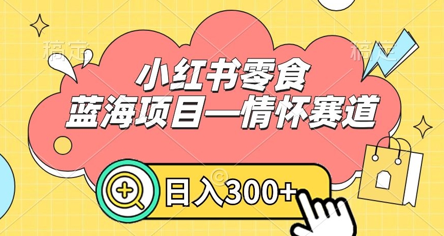 小红书零食蓝海项目—情怀赛道，0门槛，日入300+【揭秘】-第二象限