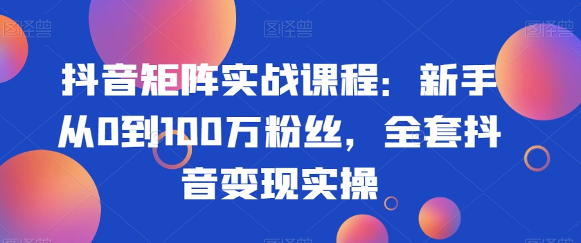 抖音矩阵实战课程：新手从0到100万粉丝，全套抖音变现实操-第二象限