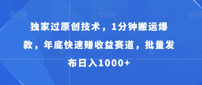 独家过原创技术，1分钟搬运爆款，年底快速赚收益赛道，批量发布日入1000+【揭秘】-第二象限