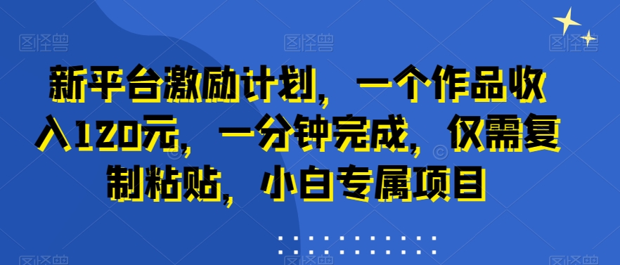 新平台激励计划，一个作品收入120元，一分钟完成，仅需复制粘贴，小白专属项目【揭秘】-第二象限