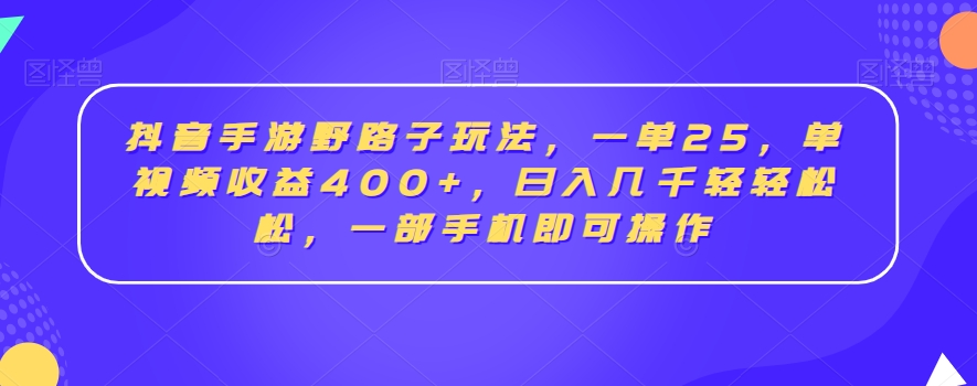 抖音手游野路子玩法，一单25，单视频收益400+，日入几千轻轻松松，一部手机即可操作【揭秘】-第二象限
