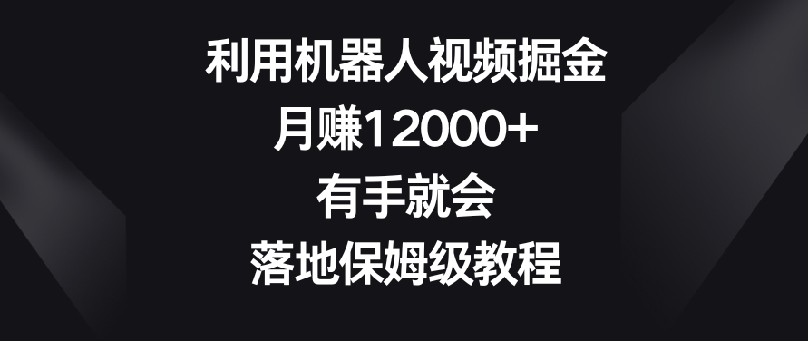 利用机器人视频掘金，月赚12000+，有手就会，落地保姆级教程【揭秘】-第二象限
