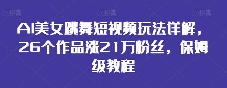 AI美女跳舞短视频玩法详解，26个作品涨21万粉丝，保姆级教程【揭秘】-第二象限