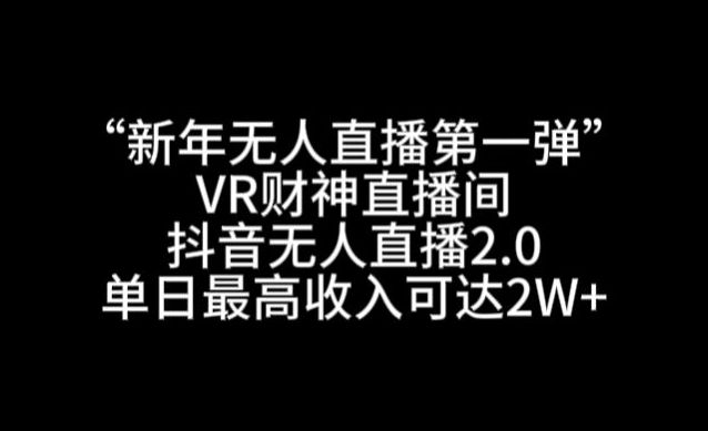 “新年无人直播第一弹“VR财神直播间，抖音无人直播2.0，单日最高收入可达2W+【揭秘】-第二象限