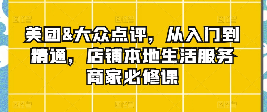 美团&大众点评，从入门到精通，店铺本地生活服务商家必修课-第二象限