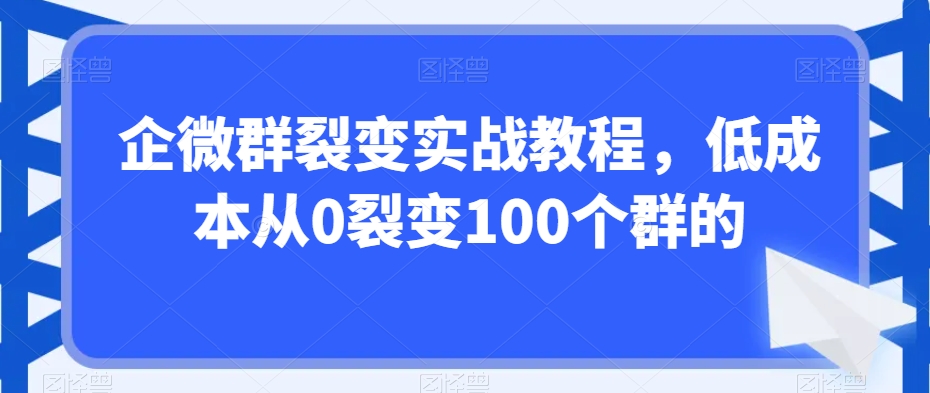 企微群裂变实战教程，低成本从0裂变100个群的-第二象限