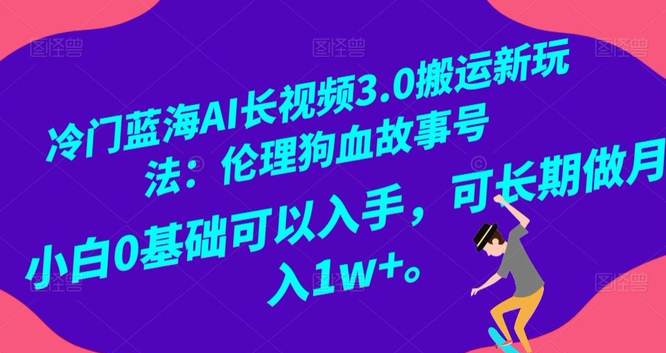 冷门蓝海AI长视频3.0搬运新玩法：伦理狗血故事号，小白0基础可以入手，可长期做月入1w+【揭秘】-第二象限