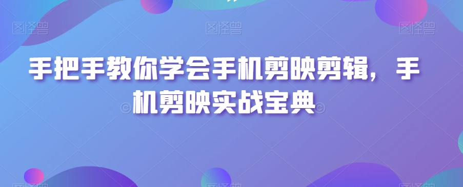 手把手教你学会手机剪映剪辑，手机剪映实战宝典-第二象限