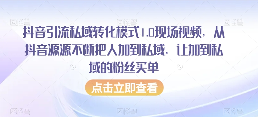 抖音引流私域转化模式1.0现场视频，从抖音源源不断把人加到私域，让加到私域的粉丝买单-第二象限