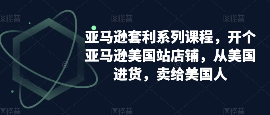 亚马逊套利系列课程，开个亚马逊美国站店铺，从美国进货，卖给美国人-第二象限