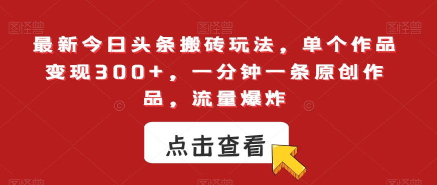 最新今日头条搬砖玩法，单个作品变现300+，一分钟一条原创作品，流量爆炸【揭秘】-第二象限