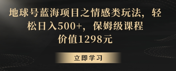 地球号蓝海项目之情感类玩法，轻松日入500+，保姆级课程【揭秘】-第二象限