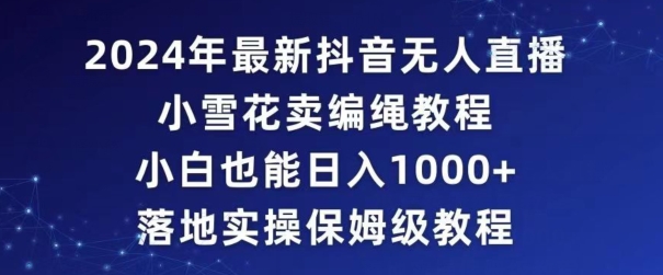 2024年抖音最新无人直播小雪花卖编绳项目，小白也能日入1000+落地实操保姆级教程【揭秘】-第二象限