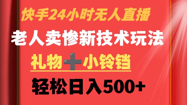 快手24小时无人直播，老人卖惨最新技术玩法，礼物+小铃铛，轻松日入500+【揭秘】-第二象限