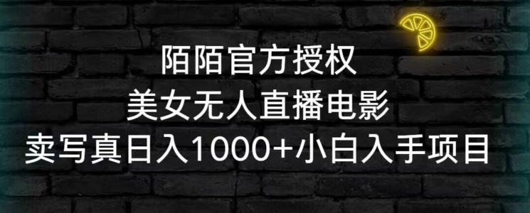 陌陌官方授权美女无人直播电影，卖写真日入1000+小白入手项目【揭秘】-第二象限