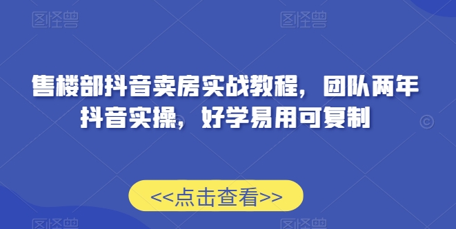 售楼部抖音卖房实战教程，团队两年抖音实操，好学易用可复制-第二象限