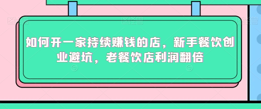如何开一家持续赚钱的店，新手餐饮创业避坑，老餐饮店利润翻倍-第二象限