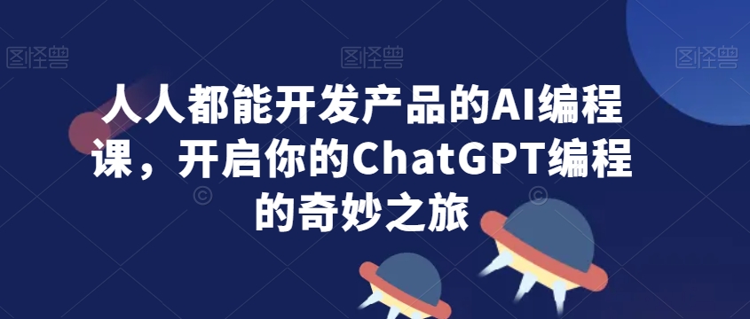 人人都能开发产品的AI编程课，开启你的ChatGPT编程的奇妙之旅-第二象限