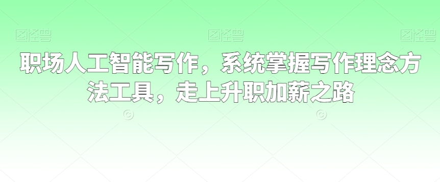 职场人工智能写作，系统掌握写作理念方法工具，走上升职加薪之路-第二象限