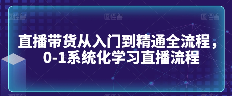 直播带货从入门到精通全流程，0-1系统化学习直播流程-第二象限