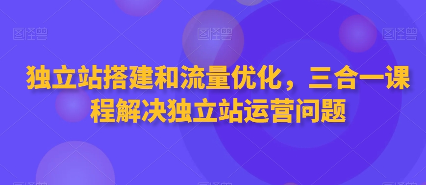 独立站搭建和流量优化，三合一课程解决独立站运营问题-第二象限