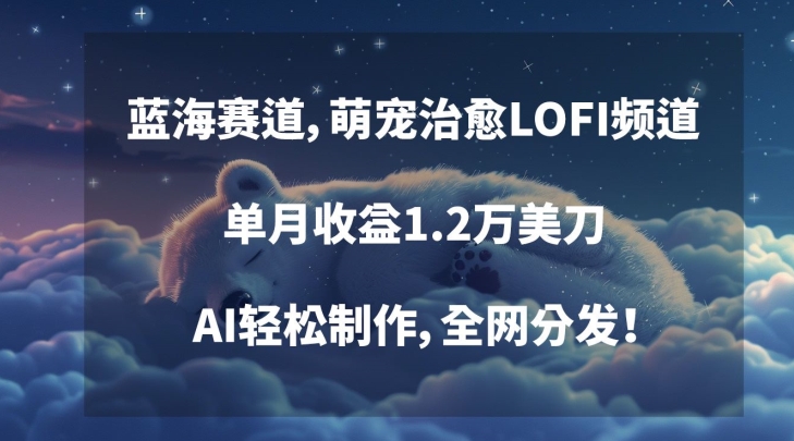蓝海赛道，萌宠治愈LOFI频道，单月收益1.2万美刀，AI轻松制作，全网分发【揭秘】-第二象限