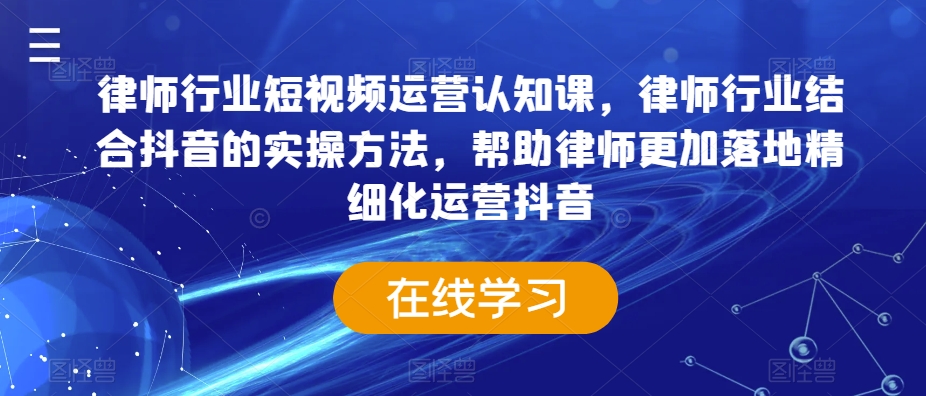 律师行业短视频运营认知课，律师行业结合抖音的实操方法，帮助律师更加落地精细化运营抖音-第二象限