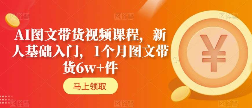 AI图文带货视频课程，新人基础入门，1个月图文带货6w+件-第二象限