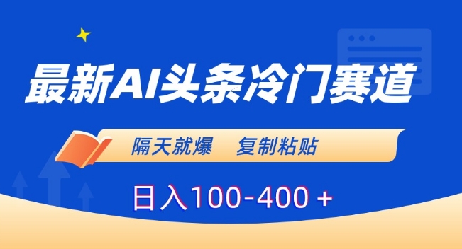 最新AI头条冷门赛道，隔天就爆，复制粘贴日入100-400＋【揭秘】-第二象限