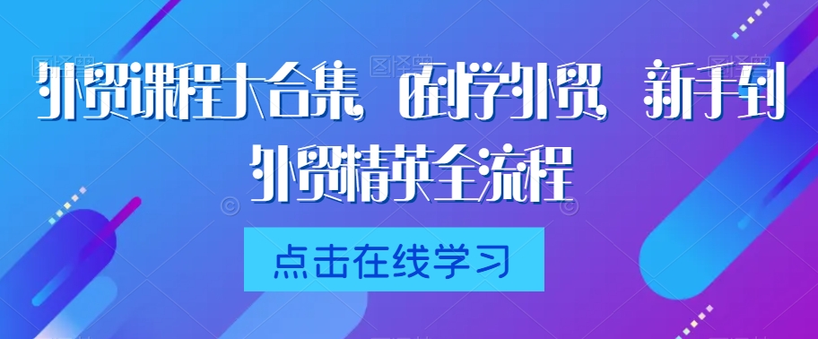 外贸课程大合集，0到1学外贸，新手到外贸精英全流程-第二象限