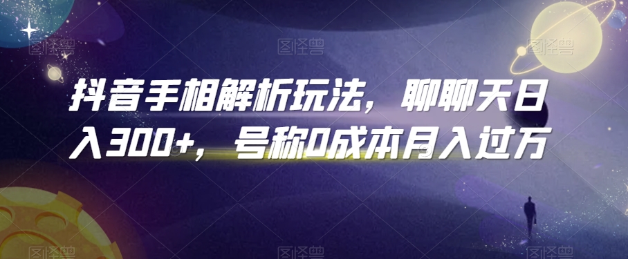 抖音手相解析玩法，聊聊天日入300+，号称0成本月入过万【揭秘】-第二象限