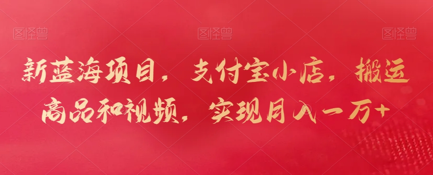 新蓝海项目，支付宝小店，搬运商品和视频，实现月入一万+【揭秘】-第二象限