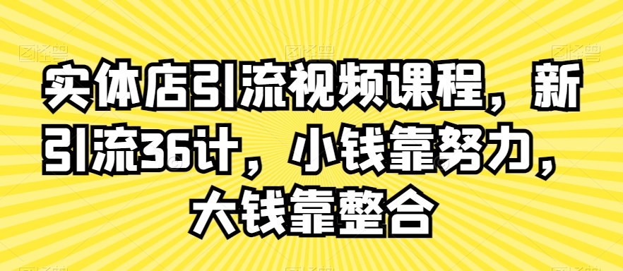 实体店引流视频课程，新引流36计，小钱靠努力，大钱靠整合-第二象限