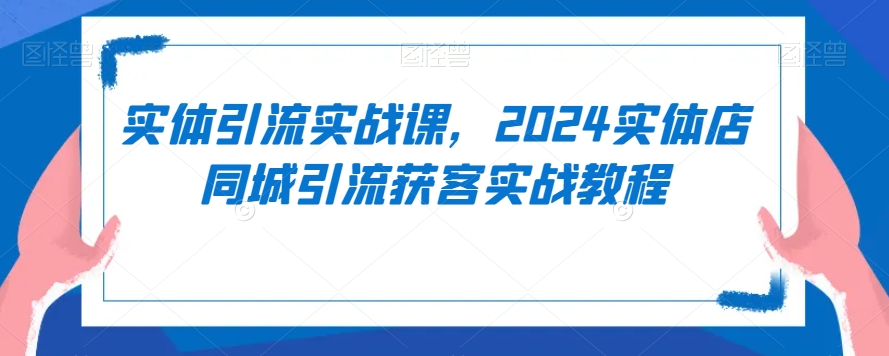 实体引流实战课，2024实体店同城引流获客实战教程-第二象限