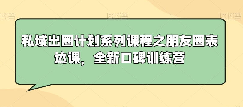 私域出圈计划系列课程之朋友圈表达课，全新口碑训练营-第二象限