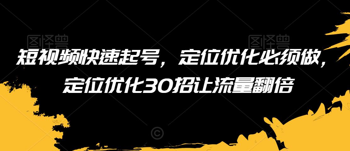 短视频快速起号，定位优化必须做，定位优化30招让流量翻倍-第二象限