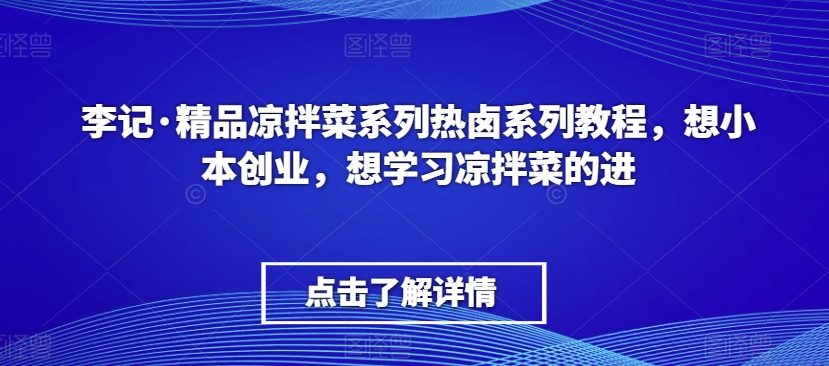 李记·精品凉拌菜系列热卤系列教程，想小本创业，想学习凉拌菜的进-第二象限