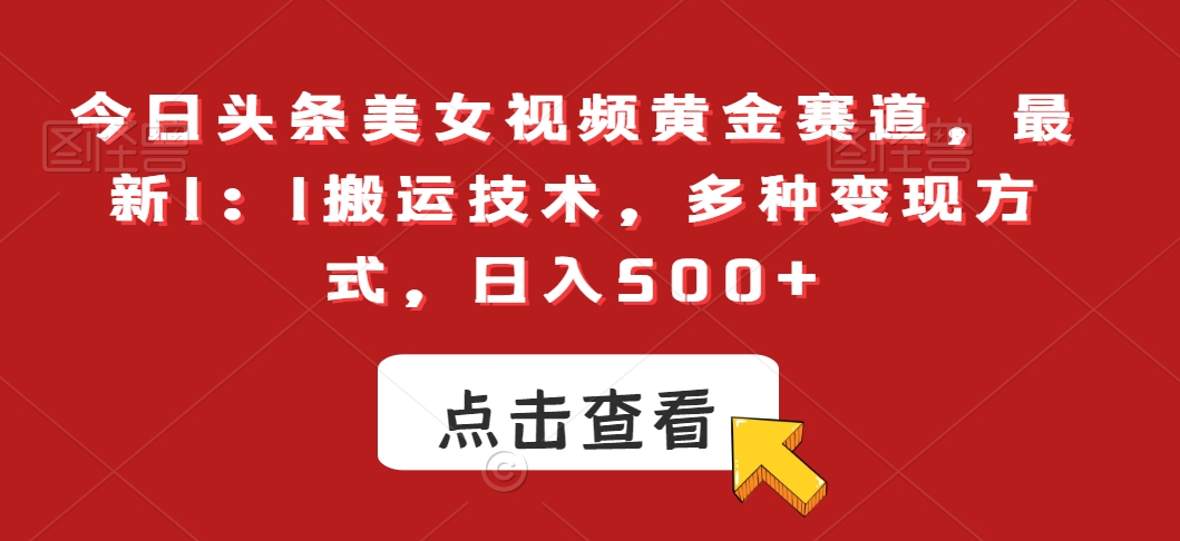 今日头条美女视频黄金赛道，最新1：1搬运技术，多种变现方式，日入500+【揭秘】-第二象限
