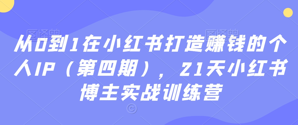 从0到1在小红书打造赚钱的个人IP（第四期），21天小红书博主实战训练营-第二象限