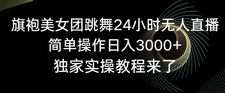 旗袍美女团跳舞24小时无人直播，简单操作日入3000+，独家实操教程来了【揭秘】-第二象限