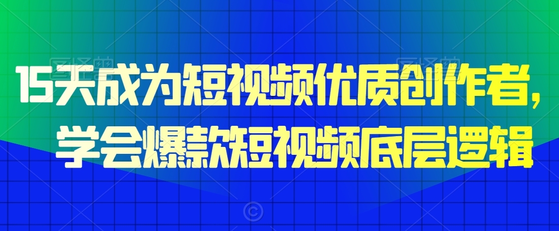 15天成为短视频优质创作者，​学会爆款短视频底层逻辑-第二象限