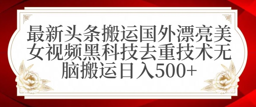 最新头条搬运国外漂亮美女视频黑科技去重技术无脑搬运日入500+【揭秘】-第二象限