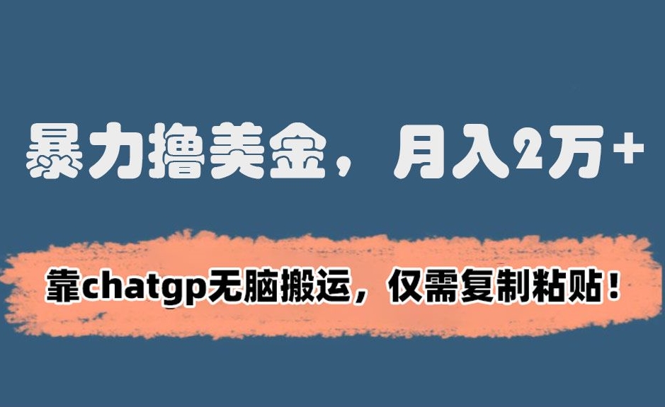暴力撸美金，月入2万+！靠chatgp无脑搬运，仅需复制粘贴【揭秘】-第二象限