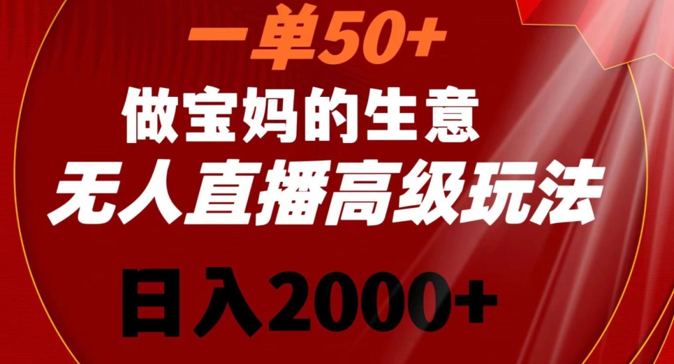 一单50做宝妈的生意，新生儿胎教资料无人直播高级玩法，日入2000+【揭秘】-第二象限