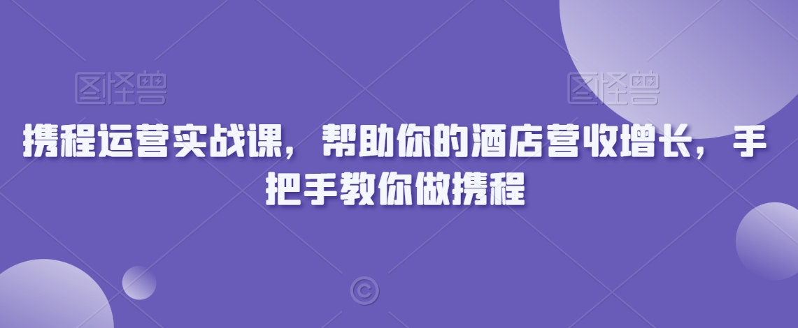 携程运营实战课，帮助你的酒店营收增长，手把手教你做携程-第二象限